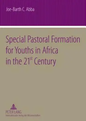 Spezielle pastorale Ausbildung für Jugendliche in Afrika im 21. Jahrhundert: Die nigerianische Perspektive - mit besonderem Augenmerk auf die sozio-anthropologischen und ethischen Aspekte - Special Pastoral Formation for Youths in Africa in the 21 St Century: The Nigerian Perspective- With Extra Focus on the Socio-Anthropological, Ethical