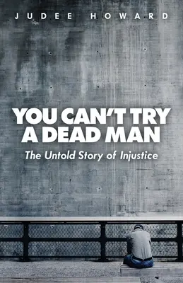 Man kann einen Toten nicht verurteilen: Die unerzählte Geschichte der Ungerechtigkeit - You Can't Try a Dead Man: The Untold Story of Injustice