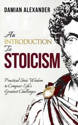 Eine Einführung in den Stoizismus: Praktische stoische Weisheit zur Bewältigung der größten Herausforderungen des Lebens - An Introduction to Stoicism: Practical Stoic Wisdom to Conquer Life's Greatest Challenges