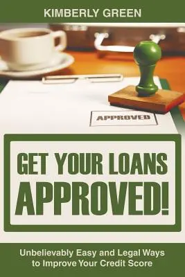 Erhalten Sie Ihre Kredite genehmigt! Unglaublich einfache und legale Wege, Ihre Kreditwürdigkeit zu verbessern - Get Your Loans Approved!: Unbelievably Easy and Legal Ways to Improve Your Credit Score
