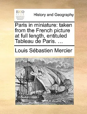 Paris in Miniatur: Entnommen aus dem französischen Bild in voller Länge, Entituled Tableau de Paris. ... - Paris in Miniature: Taken from the French Picture at Full Length, Entituled Tableau de Paris. ...