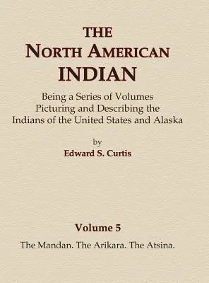 Die nordamerikanischen Indianer Band 5 - Die Mandan, Die Arikara, Die Atsina - The North American Indian Volume 5 - The Mandan, The Arikara, The Atsina