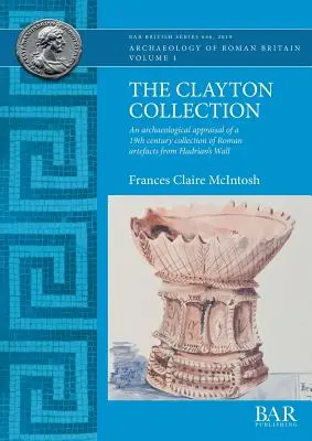 Die Clayton-Sammlung: Eine archäologische Bewertung einer Sammlung römischer Artefakte aus dem 19. Jahrhundert vom Hadrianswall - The Clayton Collection: An archaeological appraisal of a 19th century collection of Roman artefacts from Hadrian's Wall