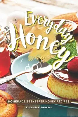 Täglicher Honig: Hausgemachte Imkerhonig-Rezepte - Everyday Honey: Homemade Beekeeper Honey Recipes