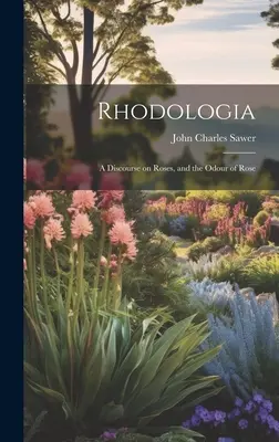 Rhodologia: Ein Diskurs über Rosen und den Rosenduft - Rhodologia: A Discourse on Roses, and the Odour of Rose
