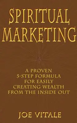 Spirituelles Marketing: Eine bewährte 5-Schritte-Formel für die einfache Schaffung von Reichtum von innen heraus - Spiritual Marketing: A Proven 5-Step Formula for Easily Creating Wealth from the Inside Out