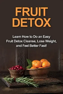 Obst-Entgiftung: Lernen Sie, wie Sie eine einfache Obst-Entgiftungskur durchführen, Gewicht verlieren und sich schnell besser fühlen! - Fruit Detox: Learn how to do an easy fruit detox cleanse, lose weight, and feel better fast!