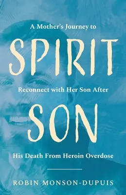 Spirit Son: Die Reise einer Mutter, um nach dem Tod ihres Sohnes durch eine Überdosis Heroin wieder Kontakt zu ihm aufzunehmen - Spirit Son: A Mother's Journey to Reconnect with Her Son After His Death From Heroin Overdose