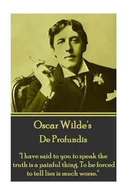 Oscar Wilde - De Profundis: Ich habe dir gesagt, die Wahrheit zu sagen ist eine schmerzhafte Sache. Gezwungen zu werden, Lügen zu erzählen, ist viel schlimmer.