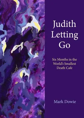 Judith Letting Go: Sechs Monate im kleinsten Todescafé der Welt - Judith Letting Go: Six Months in the World's Smallest Death Cafe