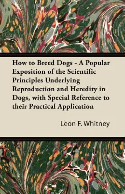 Wie man Hunde züchtet - Eine populäre Darstellung der wissenschaftlichen Prinzipien, die der Fortpflanzung und Vererbung bei Hunden zugrunde liegen, mit besonderem Bezug auf ihre Pr - How to Breed Dogs - A Popular Exposition of the Scientific Principles Underlying Reproduction and Heredity in Dogs, with Special Reference to their Pr