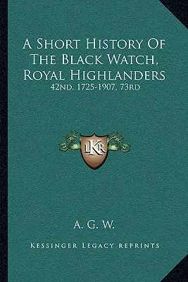 A Short History Of The Black Watch, Royal Highlanders: 42nd, 1725-1907, 73rd: Ergänzt durch einen Bericht über das zweite Bataillon in Südafrika - A Short History Of The Black Watch, Royal Highlanders: 42nd, 1725-1907, 73rd: To Which Is Added An Account Of The Second Battalion In The South Africa