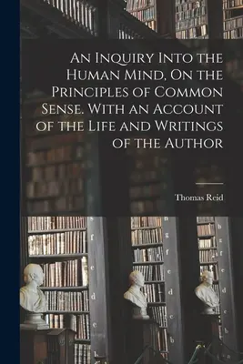 Eine Untersuchung über den menschlichen Verstand, über die Prinzipien des gesunden Menschenverstandes. With an Account of the Life and Writings of the Author - An Inquiry Into the Human Mind, On the Principles of Common Sense. With an Account of the Life and Writings of the Author