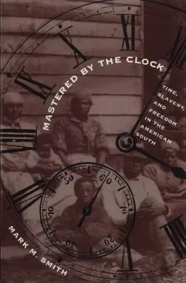 Von der Uhr beherrscht: Zeit, Sklaverei und Freiheit in den amerikanischen Südstaaten - Mastered by the Clock: Time, Slavery, and Freedom in the American South