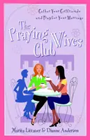 Der Club der betenden Ehefrauen: Versammeln Sie Ihre Freundinnen und beten Sie für Ihre Ehe - The Praying Wives Club: Gather Your Girlfriends and Pray for Your Marriage