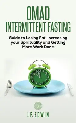 Omad: Anleitung zum intermittierenden Fasten, um Fett zu verlieren, Ihre Spiritualität zu steigern und mehr Arbeit zu erledigen - Omad: Intermittent Fasting Guide to Losing Fat, Increasing your Spirituality and Getting More Work Done