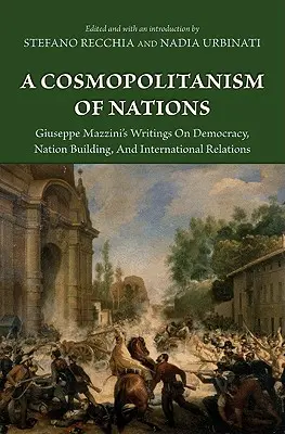 Ein Kosmopolitismus der Nationen: Giuseppe Mazzinis Schriften über Demokratie, Nationenbildung, Agiuseppe Mazzinis Schriften über Demokratie, Nationenbildung, - A Cosmopolitanism of Nations: Giuseppe Mazzini's Writings on Democracy, Nation Building, Agiuseppe Mazzini's Writings on Democracy, Nation Building,