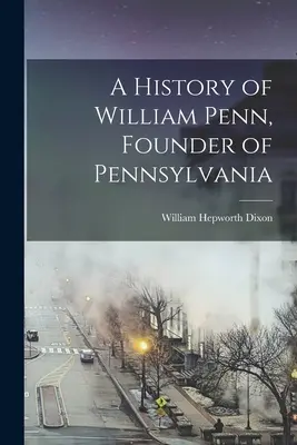 Die Geschichte von William Penn, dem Gründer von Pennsylvania - A History of William Penn, Founder of Pennsylvania