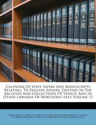 Calendar Of State Papers And Manuscripts Relating, To English Affairs, Existing In The Archives And Collections Of Venice: Und In Anderen Bibliotheken Von N - Calendar Of State Papers And Manuscripts Relating, To English Affairs, Existing In The Archives And Collections Of Venice: And In Other Libraries Of N