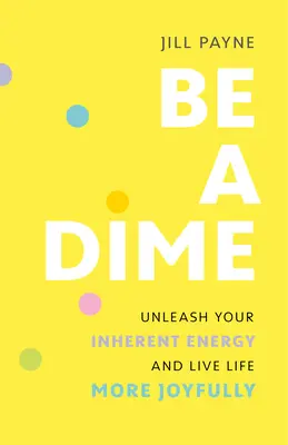 Be a Dime: Entfesseln Sie Ihre innewohnende Energie und leben Sie das Leben mit mehr Freude - Be a Dime: Unleash Your Inherent Energy and Live Life More Joyfully