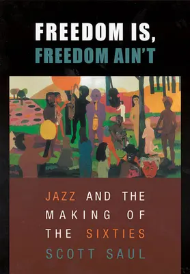 Freedom Is, Freedom Ain't: Jazz und die Entstehung der sechziger Jahre - Freedom Is, Freedom Ain't: Jazz and the Making of the Sixties
