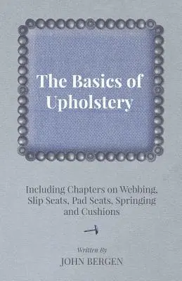 Die Grundlagen des Polsterns - mit Kapiteln über Gurtband, Schlupfsitze, Polstersitze, Federung und Polsterung - The Basics of Upholstery - Including Chapters on Webbing, Slip Seats, Pad Seats, Springing and Cushions