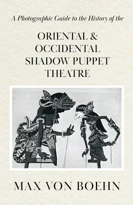 Ein fotografischer Leitfaden zur Geschichte des orientalischen und abendländischen Schattenpuppentheaters - A Photographic Guide to the History of Oriental and Occidental Shadow Puppet Theatre