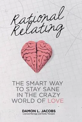 Rationale Beziehung: Der kluge Weg, in der verrückten Welt der Liebe gesund zu bleiben - Rational Relating: The Smart Way to Stay Sane in the Crazy World of Love