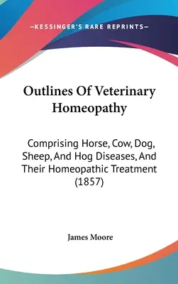 Umrisse der Veterinärhomöopathie: Pferde-, Kuh-, Hunde-, Schaf- und Schweinekrankheiten und ihre homöopathische Behandlung (1857) - Outlines Of Veterinary Homeopathy: Comprising Horse, Cow, Dog, Sheep, And Hog Diseases, And Their Homeopathic Treatment (1857)