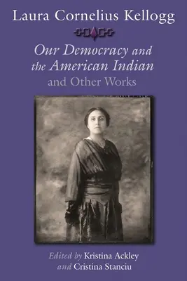 Laura Cornelius Kellogg: Unsere Demokratie und der amerikanische Indianer und andere Werke - Laura Cornelius Kellogg: Our Democracy and the American Indian and Other Works