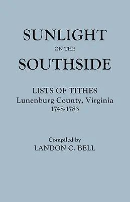 Sonnenlicht auf der Southside. Verzeichnisse der Zehnten, Lunenburg County, Virginia, 1748-1783 - Sunlight on the Southside. Lists of Tithes, Lunenburg County, Virginia, 1748-1783