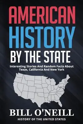 Amerikanische Geschichte nach Bundesstaaten: Interessante Geschichten und zufällige Fakten über Texas, Kalifornien und New York - American History By The State: Interesting Stories And Random Facts About Texas, California And New York