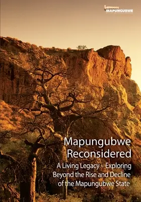 Mapungubwe neu überdacht: Ein lebendiges Vermächtnis - eine Entdeckungsreise über Aufstieg und Niedergang hinaus - Mapungubwe Reconsidered: A Living Legacy - Exploring Beyond the Rise and Decline