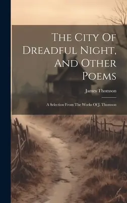 Die Stadt der schrecklichen Nacht und andere Gedichte: Eine Auswahl aus den Werken von J. Thomson - The City Of Dreadful Night, And Other Poems: A Selection From The Works Of J. Thomson