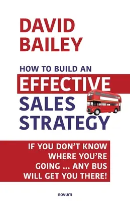 Wie man eine wirksame Verkaufsstrategie aufbaut: Wenn Sie nicht wissen, wo Sie hinwollen ... Jeder Bus bringt Sie hin! - How to Build an Effective Sales Strategy: If You Don't Know Where You're Going ... Any Bus Will Get You There!