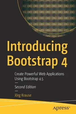 Einführung in Bootstrap 4: Erstellen leistungsfähiger Webanwendungen mit Bootstrap 4.5 - Introducing Bootstrap 4: Create Powerful Web Applications Using Bootstrap 4.5