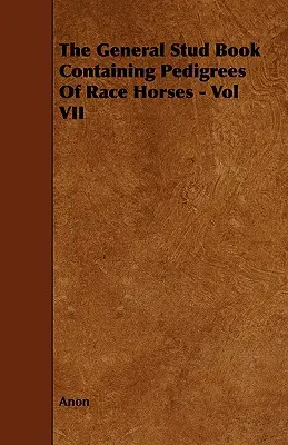 Das Allgemeine Gestütsbuch mit den Stammbäumen der Rennpferde - Band VII - The General Stud Book Containing Pedigrees of Race Horses - Vol VII
