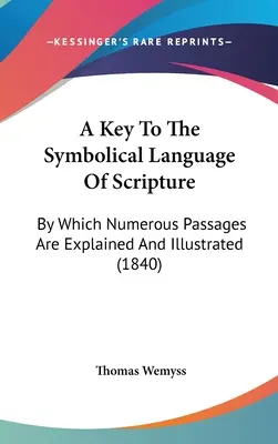 A Key To The Symbolical Language Of Scripture: Mit dem zahlreiche Passagen erklärt und illustriert werden (1840) - A Key To The Symbolical Language Of Scripture: By Which Numerous Passages Are Explained And Illustrated (1840)