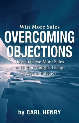 Einwände überwinden: Wie Sie mit bewährten Strategien mehr Verkäufe mit höheren Gewinnspannen abschließen - Overcoming Objections: How to Close More Sales at Higher Margins Using Proven Strategies