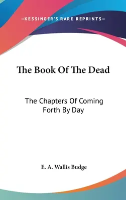 Das Buch der Toten: Die Kapitel des Kommens bei Tag - The Book Of The Dead: The Chapters Of Coming Forth By Day