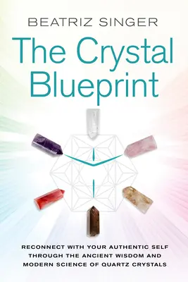 Kristall-Blaupause: Verbinden Sie sich wieder mit Ihrem authentischen Selbst durch die uralte Weisheit und moderne Wissenschaft der Quarzkristalle - Crystal Blueprint: Reconnect with Your Authentic Self Through the Ancient Wisdom and Modern Science of Quartz Crystals