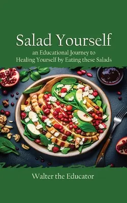 Salat selber machen: Eine lehrreiche Reise zur Selbstheilung durch den Verzehr dieser gesunden Salate - Salad Yourself: An Educational Journey to Healing Yourself by Eating these Healthy Salads