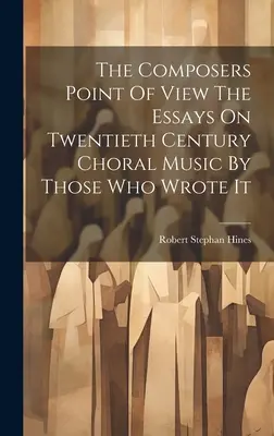 The Composers Point Of View Die Aufsätze über Chormusik des zwanzigsten Jahrhunderts von denjenigen, die sie geschrieben haben - The Composers Point Of View The Essays On Twentieth Century Choral Music By Those Who Wrote It