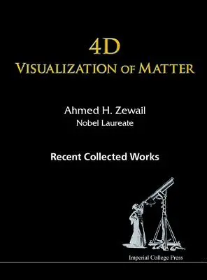 4D-Visualisierung der Materie: Neue gesammelte Werke von Ahmed H. Zewail, Nobelpreisträger - 4D Visualization of Matter: Recent Collected Works of Ahmed H Zewail, Nobel Laureate