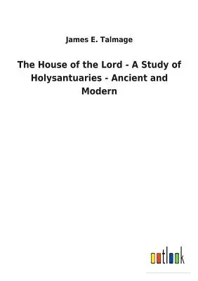 Das Haus des Herrn - Eine Studie über Heiligtümer - alt und modern - The House of the Lord - A Study of Holysantuaries - Ancient and Modern