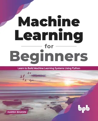 Maschinelles Lernen für Einsteiger: Lernen Sie, maschinelle Lernsysteme mit Python zu erstellen (English Edition) - Machine Learning for Beginners: Learn to Build Machine Learning Systems Using Python (English Edition)