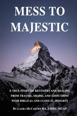 Vom Chaos zur Majestät: Eine wahre Geschichte der Genesung und Heilung von Trauma, Scham und Süchten mit biblischen und klinischen Einsichten - Mess to Majestic: A True Story of Recovery and Healing From Trauma, Shame, and Addictions With Biblical and Clinical Insights