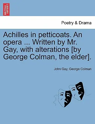 Achilles in Petticoats. eine Oper ... Geschrieben von Mr. Gay, mit Abänderungen [von George Colman, dem Älteren]. - Achilles in Petticoats. an Opera ... Written by Mr. Gay, with Alterations [by George Colman, the Elder].