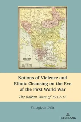 Vorstellungen von Gewalt und ethnischer Säuberung am Vorabend des Ersten Weltkriegs: Die Balkankriege von 1912-13 - Notions of Violence and Ethnic Cleansing on the Eve of the First World War: The Balkan Wars of 1912-13