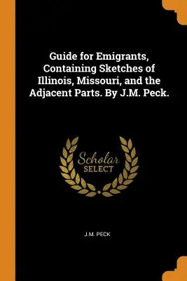 Reiseführer für Auswanderer, mit Skizzen von Illinois, Missouri und den angrenzenden Gebieten. Von J.M. Peck. - Guide for Emigrants, Containing Sketches of Illinois, Missouri, and the Adjacent Parts. By J.M. Peck.